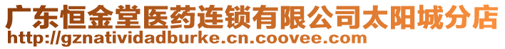 廣東恒金堂醫(yī)藥連鎖有限公司太陽城分店