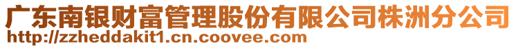 廣東南銀財富管理股份有限公司株洲分公司