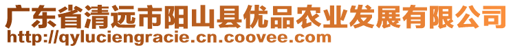 廣東省清遠市陽山縣優(yōu)品農(nóng)業(yè)發(fā)展有限公司