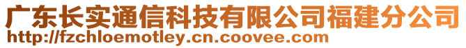 廣東長實通信科技有限公司福建分公司