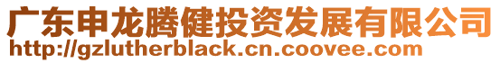廣東申龍騰健投資發(fā)展有限公司