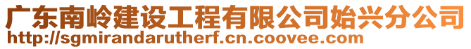 广东南岭建设工程有限公司始兴分公司