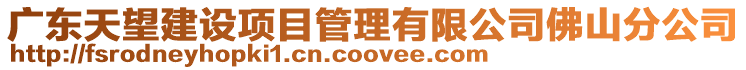 廣東天望建設(shè)項(xiàng)目管理有限公司佛山分公司