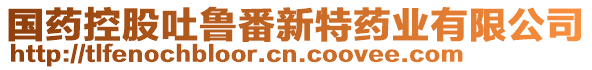 國藥控股吐魯番新特藥業(yè)有限公司