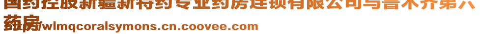 國(guó)藥控股新疆新特藥專業(yè)藥房連鎖有限公司烏魯木齊第六
藥房