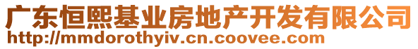 廣東恒熙基業(yè)房地產(chǎn)開(kāi)發(fā)有限公司