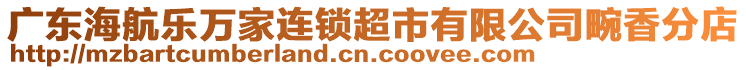 廣東海航樂萬(wàn)家連鎖超市有限公司畹香分店