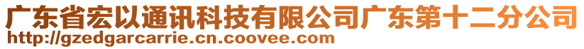 廣東省宏以通訊科技有限公司廣東第十二分公司