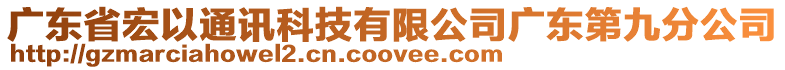 廣東省宏以通訊科技有限公司廣東第九分公司