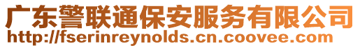 廣東警聯(lián)通保安服務有限公司
