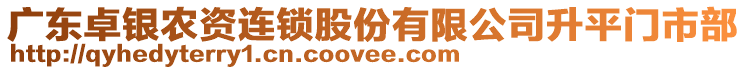 廣東卓銀農(nóng)資連鎖股份有限公司升平門市部