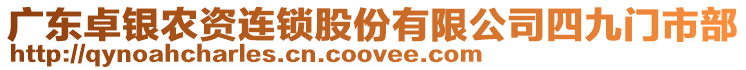 廣東卓銀農(nóng)資連鎖股份有限公司四九門市部