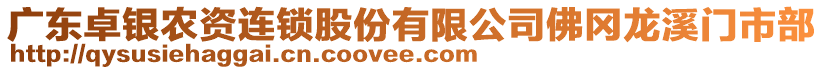 廣東卓銀農(nóng)資連鎖股份有限公司佛岡龍溪門市部