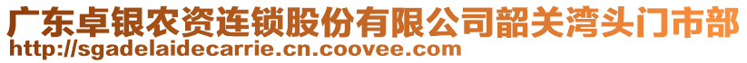廣東卓銀農(nóng)資連鎖股份有限公司韶關灣頭門市部