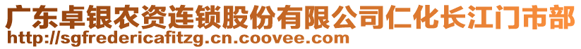 廣東卓銀農(nóng)資連鎖股份有限公司仁化長江門市部