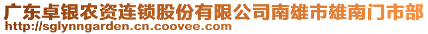 廣東卓銀農(nóng)資連鎖股份有限公司南雄市雄南門(mén)市部