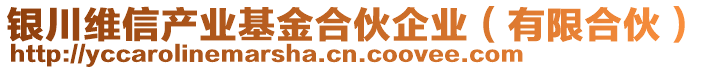 銀川維信產(chǎn)業(yè)基金合伙企業(yè)（有限合伙）