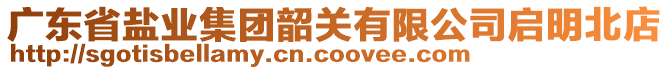 廣東省鹽業(yè)集團(tuán)韶關(guān)有限公司啟明北店