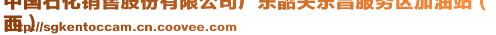 中國石化銷售股份有限公司廣東韶關(guān)樂昌服務(wù)區(qū)加油站（
西）