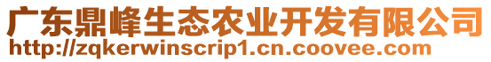 廣東鼎峰生態(tài)農(nóng)業(yè)開發(fā)有限公司