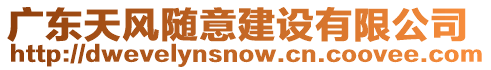 廣東天風(fēng)隨意建設(shè)有限公司