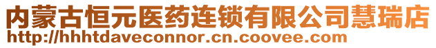 內(nèi)蒙古恒元醫(yī)藥連鎖有限公司慧瑞店