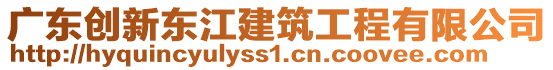 廣東創(chuàng)新東江建筑工程有限公司