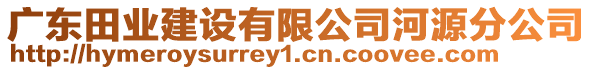 廣東田業(yè)建設有限公司河源分公司