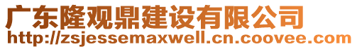 廣東隆觀鼎建設(shè)有限公司