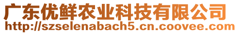 廣東優(yōu)鮮農(nóng)業(yè)科技有限公司