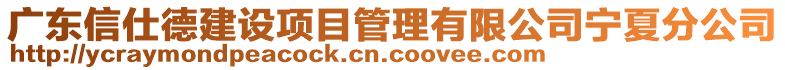 廣東信仕德建設(shè)項(xiàng)目管理有限公司寧夏分公司