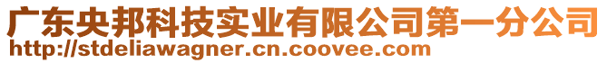 廣東央邦科技實業有限公司第一分公司