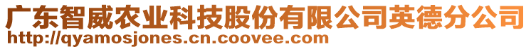 廣東智威農(nóng)業(yè)科技股份有限公司英德分公司