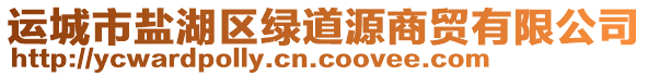 運(yùn)城市鹽湖區(qū)綠道源商貿(mào)有限公司