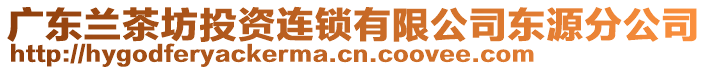 廣東蘭茶坊投資連鎖有限公司東源分公司