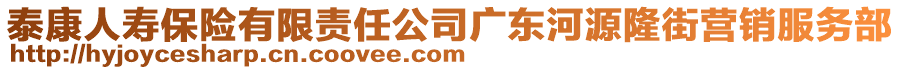 泰康人壽保險(xiǎn)有限責(zé)任公司廣東河源隆街營(yíng)銷服務(wù)部