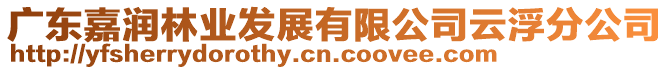 廣東嘉潤(rùn)林業(yè)發(fā)展有限公司云浮分公司