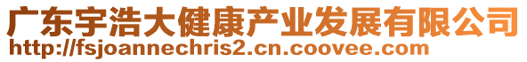 廣東宇浩大健康產(chǎn)業(yè)發(fā)展有限公司