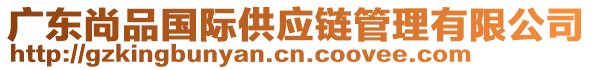 廣東尚品國際供應(yīng)鏈管理有限公司