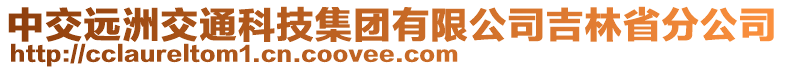 中交遠(yuǎn)洲交通科技集團(tuán)有限公司吉林省分公司