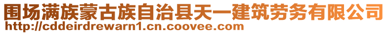 圍場滿族蒙古族自治縣天一建筑勞務有限公司