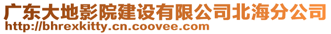 廣東大地影院建設有限公司北海分公司