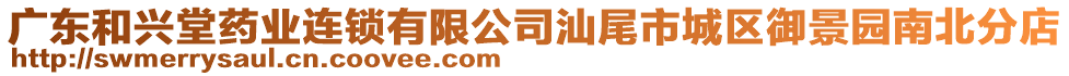 廣東和興堂藥業(yè)連鎖有限公司汕尾市城區(qū)御景園南北分店
