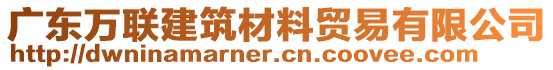 廣東萬聯(lián)建筑材料貿(mào)易有限公司