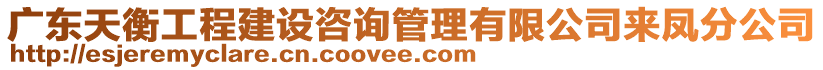 廣東天衡工程建設咨詢管理有限公司來鳳分公司