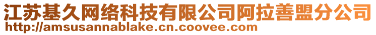 江蘇基久網(wǎng)絡(luò)科技有限公司阿拉善盟分公司