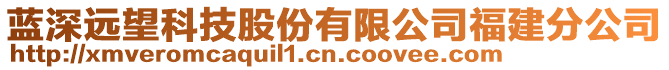 藍(lán)深遠(yuǎn)望科技股份有限公司福建分公司