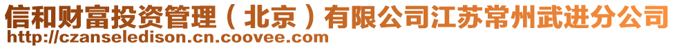 信和財(cái)富投資管理（北京）有限公司江蘇常州武進(jìn)分公司