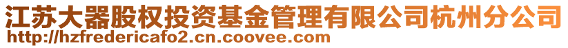 江蘇大器股權(quán)投資基金管理有限公司杭州分公司