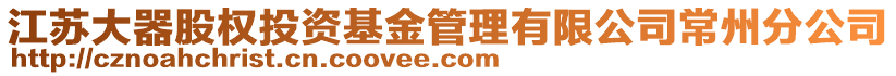 江蘇大器股權(quán)投資基金管理有限公司常州分公司